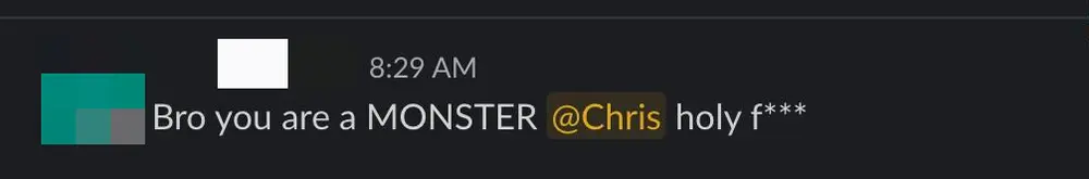 Slack message from a client: Bro you are a MONSTER, holy f---, with the sender name and avatar pixelated out.