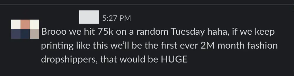 Client Slack message: Brooo we hit 75k on a random Tuesday haha, if we keep printing like this we'll be the first ever 2M month fashion dropshippers, that would be HUGE.