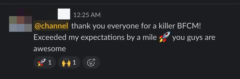 Client Slack message: thank you everyone for a killer BFCM! Exceeded my expectations by a mile, you guys are awesome.